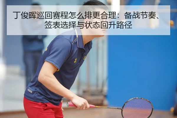 丁俊晖巡回赛程怎么排更合理：备战节奏、签表选择与状态回升路径